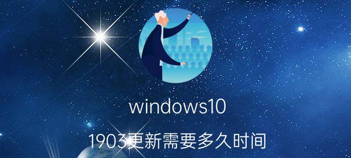 windows10 1903更新需要多久时间 微软将于何时推送Windows 10 2019 11月更新？